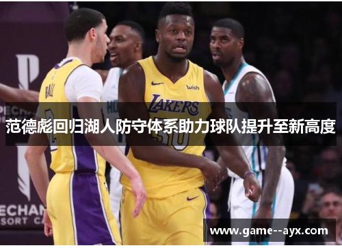 范德彪回归湖人防守体系助力球队提升至新高度 范德彪回归湖人防守体系助力球队提升至新高度