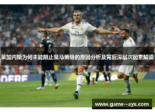 莱加内斯为何未能阻止皇马晋级的原因分析及背后深层次因素解读 莱加内斯为何未能阻止皇马晋级的原因分析及背后深层次因素解读