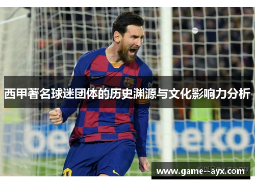 西甲著名球迷团体的历史渊源与文化影响力分析 西甲著名球迷团体的历史渊源与文化影响力分析