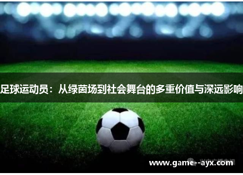 足球运动员:从绿茵场到社会舞台的多重价值与深远影响 足球运动员:从绿茵场到社会舞台的多重价值与深远影响