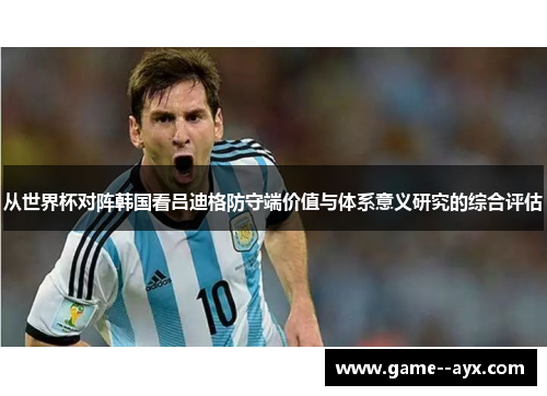 从世界杯对阵韩国看吕迪格防守端价值与体系意义研究的综合评估