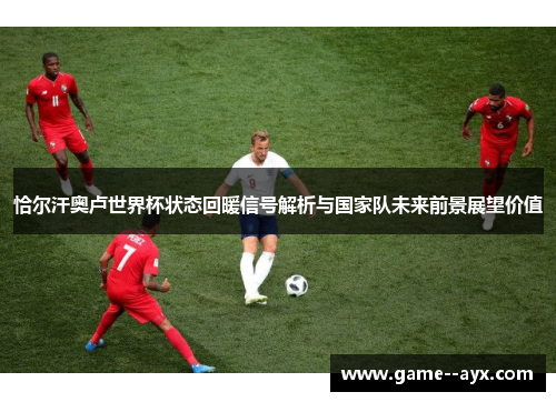 恰尔汗奥卢世界杯状态回暖信号解析与国家队未来前景展望价值