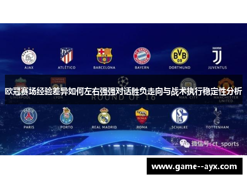 欧冠赛场经验差异如何左右强强对话胜负走向与战术执行稳定性分析