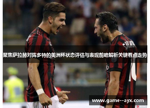 聚焦萨拉赫对阵多特的美洲杯状态评估与表现前瞻解析关键看点走势