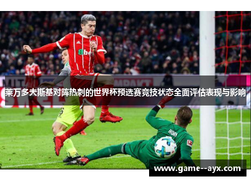 莱万多夫斯基对阵热刺的世界杯预选赛竞技状态全面评估表现与影响