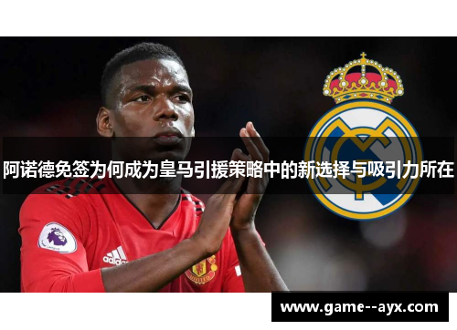 阿诺德免签为何成为皇马引援策略中的新选择与吸引力所在