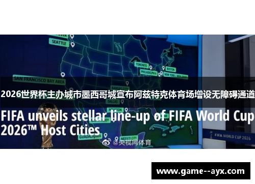 2026世界杯主办城市墨西哥城宣布阿兹特克体育场增设无障碍通道 2026世界杯主办城市墨西哥城宣布阿兹特克体育场增设无障碍通道