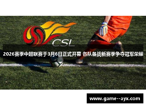 2026赛季中超联赛于3月6日正式开幕 各队备战新赛季争夺冠军荣耀 2026赛季中超联赛于3月6日正式开幕 各队备战新赛季争夺冠军荣耀
