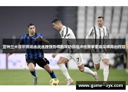 亚特兰大意甲赛场连战连捷强势领跑攻防俱佳冲击赛季更高荣耀再创辉煌 亚特兰大意甲赛场连战连捷强势领跑攻防俱佳冲击赛季更高荣耀再创辉煌