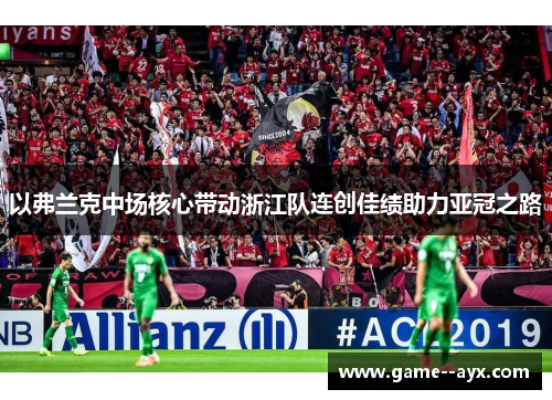 以弗兰克中场核心带动浙江队连创佳绩助力亚冠之路