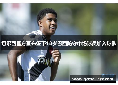 切尔西官方宣布签下18岁巴西防守中场球员加入球队 切尔西官方宣布签下18岁巴西防守中场球员加入球队