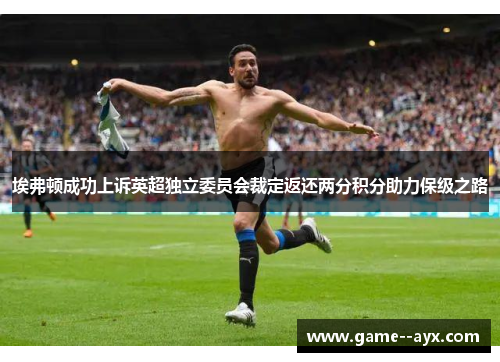 埃弗顿成功上诉英超独立委员会裁定返还两分积分助力保级之路 埃弗顿成功上诉英超独立委员会裁定返还两分积分助力保级之路