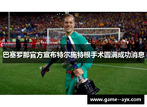 巴塞罗那官方宣布特尔施特根手术圆满成功消息
