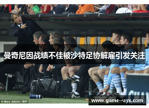 曼奇尼因战绩不佳被沙特足协解雇引发关注 曼奇尼因战绩不佳被沙特足协解雇引发关注