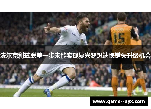 法尔克利兹联差一步未能实现复兴梦想遗憾错失升级机会