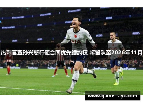 热刺官宣孙兴慜行使合同优先续约权 将留队至2026年11月 热刺官宣孙兴慜行使合同优先续约权 将留队至2026年11月