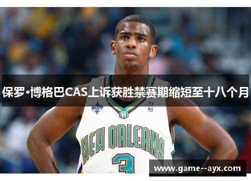 保罗·博格巴CAS上诉获胜禁赛期缩短至十八个月