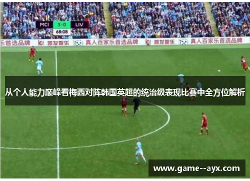从个人能力巅峰看梅西对阵韩国英超的统治级表现比赛中全方位解析