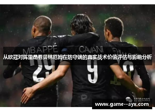 从欧冠对阵里昂看贝林厄姆在防守端的真实战术价值评估与影响分析