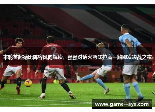 本轮英超德比阵容风向解读,强强对话火药味拉满一触即发决战之夜 本轮英超德比阵容风向解读,强强对话火药味拉满一触即发决战之夜
