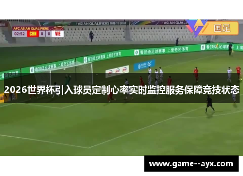 2026世界杯引入球员定制心率实时监控服务保障竞技状态 2026世界杯引入球员定制心率实时监控服务保障竞技状态