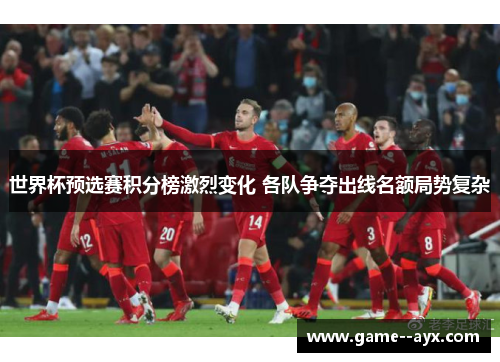 世界杯预选赛积分榜激烈变化 各队争夺出线名额局势复杂
