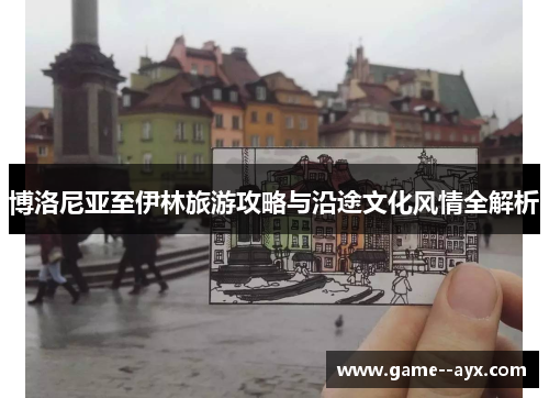 博洛尼亚至伊林旅游攻略与沿途文化风情全解析 博洛尼亚至伊林旅游攻略与沿途文化风情全解析
