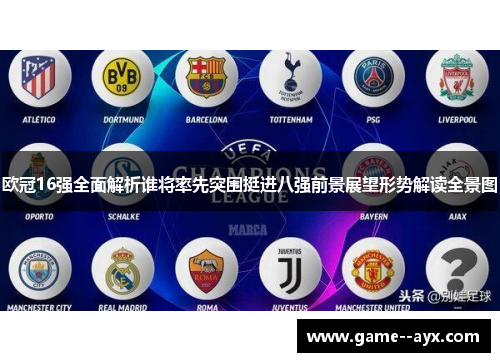 欧冠16强全面解析谁将率先突围挺进八强前景展望形势解读全景图 欧冠16强全面解析谁将率先突围挺进八强前景展望形势解读全景图