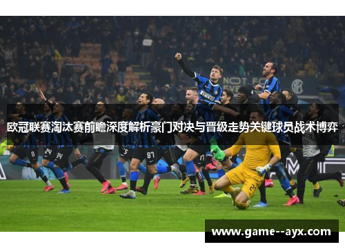 欧冠联赛淘汰赛前瞻深度解析豪门对决与晋级走势关键球员战术博弈 欧冠联赛淘汰赛前瞻深度解析豪门对决与晋级走势关键球员战术博弈