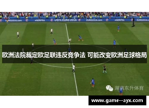 欧洲法院裁定欧足联违反竞争法 可能改变欧洲足球格局 欧洲法院裁定欧足联违反竞争法 可能改变欧洲足球格局