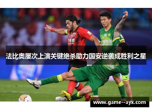 法比奥屡次上演关键绝杀助力国安逆袭成胜利之星