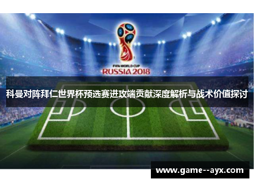 科曼对阵拜仁世界杯预选赛进攻端贡献深度解析与战术价值探讨 科曼对阵拜仁世界杯预选赛进攻端贡献深度解析与战术价值探讨